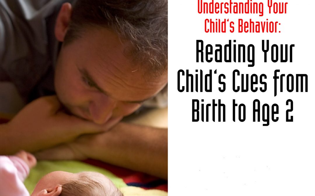 Understanding your Child’s Behaviors: Reading your Child’s Cues from Birth to Age 2